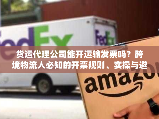 货运代理公司能开运输发票吗？跨境物流人必知的开票规则、实操与避坑