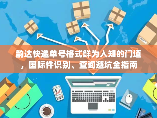 韵达快递单号格式鲜为人知的门道，国际件识别、查询避坑全指南