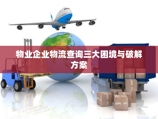 物业企业物流查询三大困境与破解方案