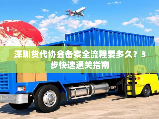 深圳货代协会备案全流程要多久？3步快速通关指南