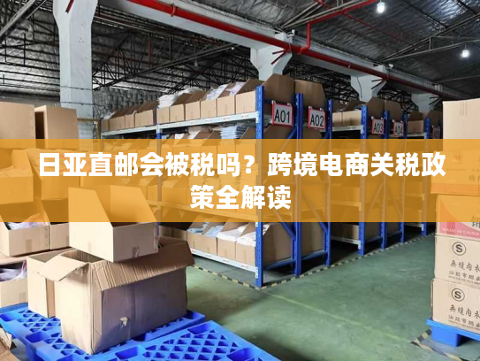 日亚直邮会被税吗？跨境电商关税政策全解读
