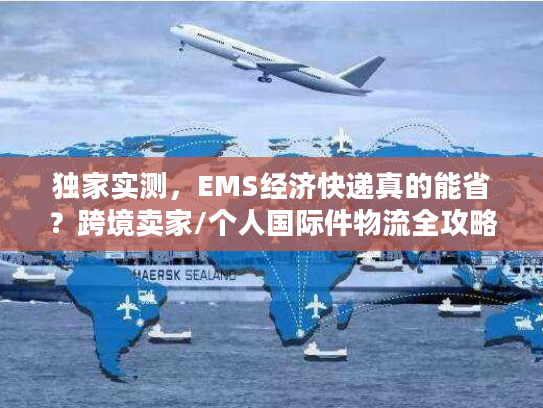 独家实测，EMS经济快递真的能省？跨境卖家/个人国际件物流全攻略