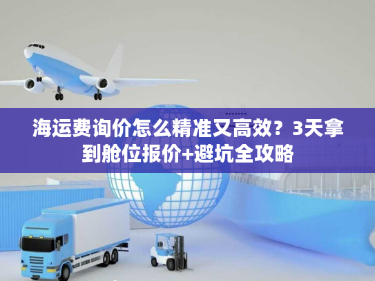 海运费询价怎么精准又高效？3天拿到舱位报价+避坑全攻略