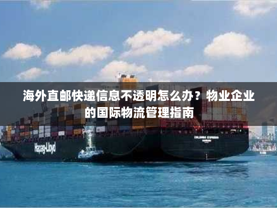 海外直邮快递信息不透明怎么办?物业企业的国际物流管理指南 海外直邮快递信息不透明怎么办?物业企业的国际物流管理指南