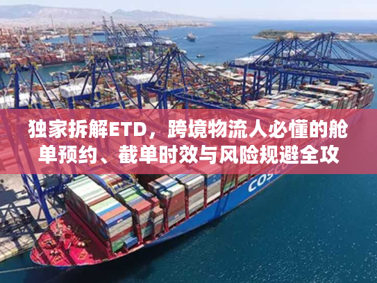 独家拆解ETD，跨境物流人必懂的舱单预约、截单时效与风险规避全攻略