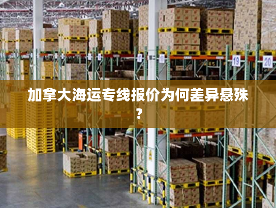 加拿大海运专线报价为何差异悬殊？
