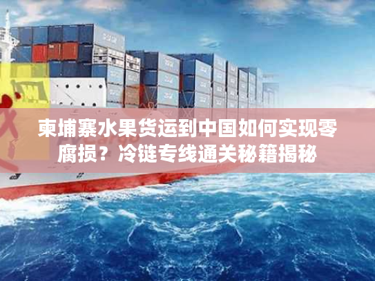 柬埔寨水果货运到中国如何实现零腐损？冷链专线通关秘籍揭秘