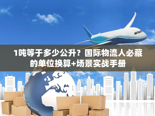 1吨等于多少公升？国际物流人必藏的单位换算+场景实战手册