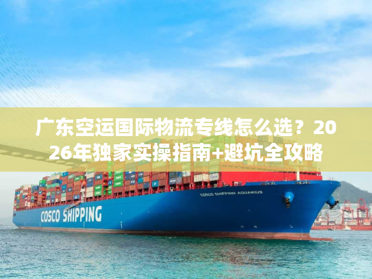 广东空运国际物流专线怎么选？2026年独家实操指南+避坑全攻略