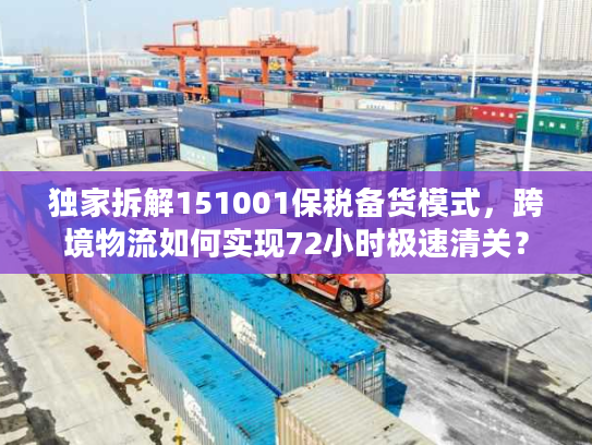 独家拆解151001保税备货模式，跨境物流如何实现72小时极速清关？