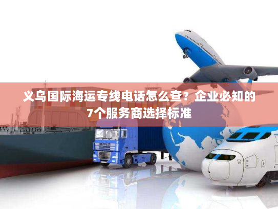 义乌国际海运专线电话怎么查？企业必知的7个服务商选择标准