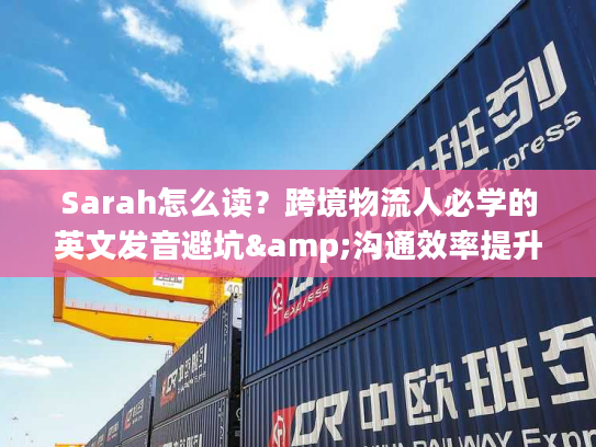Sarah怎么读？跨境物流人必学的英文发音避坑&沟通效率提升指南