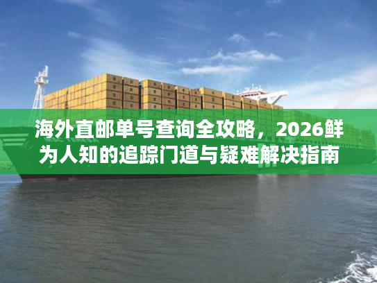 海外直邮单号查询全攻略,2026鲜为人知的追踪门道与疑难解决指南 海外直邮单号查询全攻略,2026鲜为人知的追踪门道与疑难解决指南