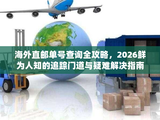 海外直邮单号查询全攻略，2026鲜为人知的追踪门道与疑难解决指南