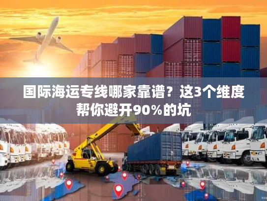 国际海运专线哪家靠谱？这3个维度帮你避开90%的坑