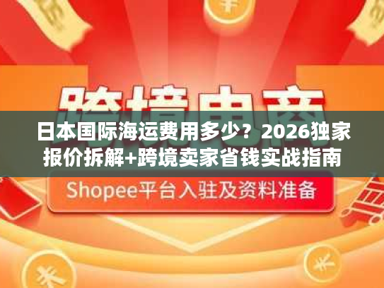 日本国际海运费用多少？2026独家报价拆解+跨境卖家省钱实战指南