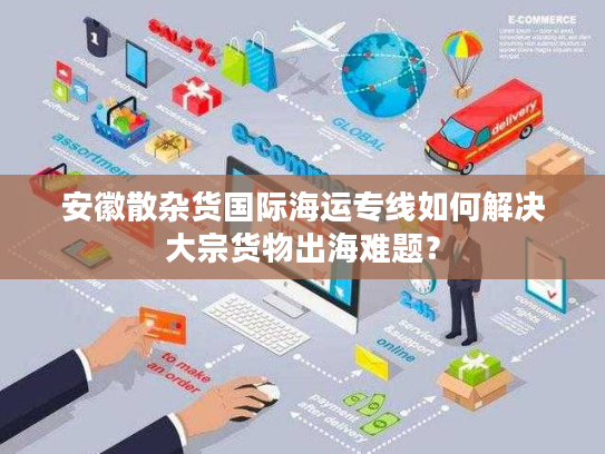 安徽散杂货国际海运专线如何解决大宗货物出海难题？