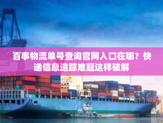 百事物流单号查询官网入口在哪？快递信息追踪难题这样破解