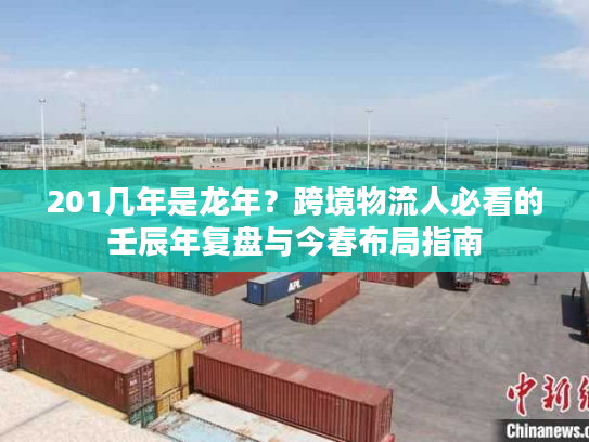 201几年是龙年？跨境物流人必看的壬辰年复盘与今春布局指南