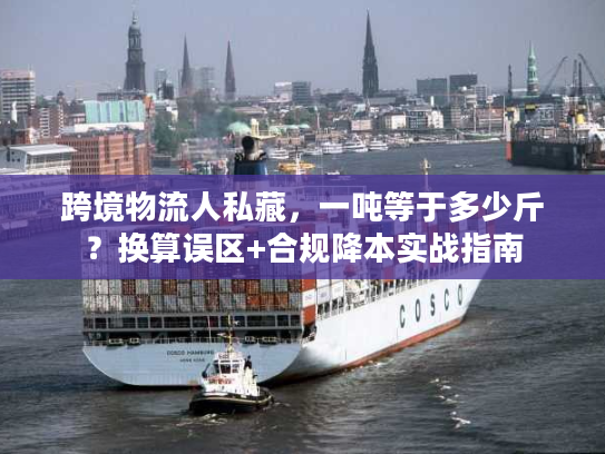 跨境物流人私藏，一吨等于多少斤？换算误区+合规降本实战指南