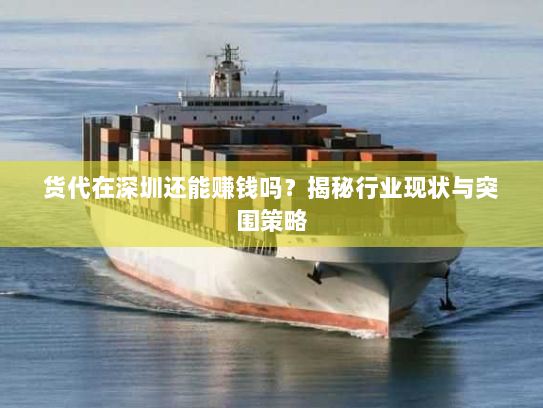 货代在深圳还能赚钱吗？揭秘行业现状与突围策略
