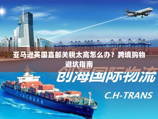 亚马逊英国直邮关税太高怎么办?跨境购物避坑指南 亚马逊英国直邮关税太高怎么办?跨境购物避坑指南
