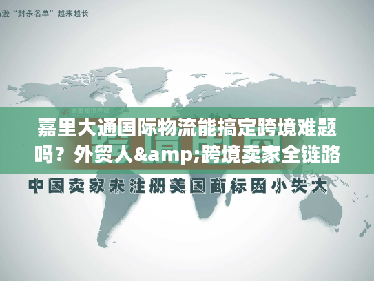 嘉里大通国际物流能搞定跨境难题吗？外贸人&跨境卖家全链路服务指南
