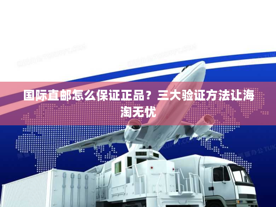 国际直邮怎么保证正品?三大验证方法让海淘无忧 国际直邮怎么保证正品?三大验证方法让海淘无忧