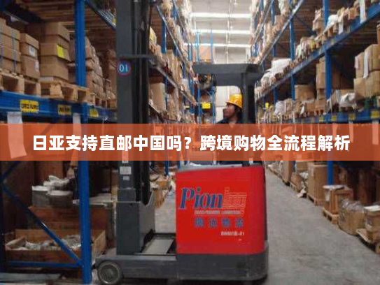 日亚支持直邮中国吗？跨境购物全流程解析