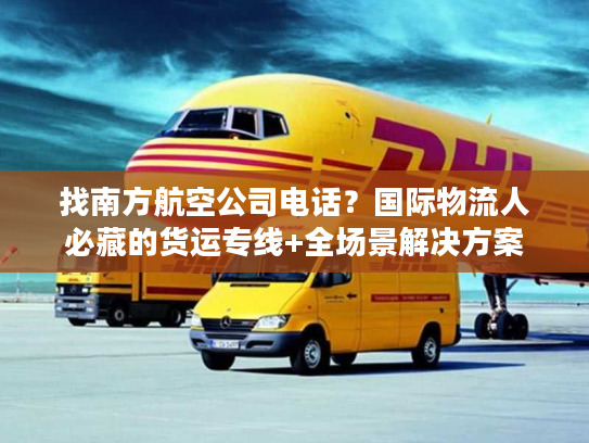 找南方航空公司电话?国际物流人必藏的货运专线+全场景解决方案 找南方航空公司电话?国际物流人必藏的货运专线+全场景解决方案