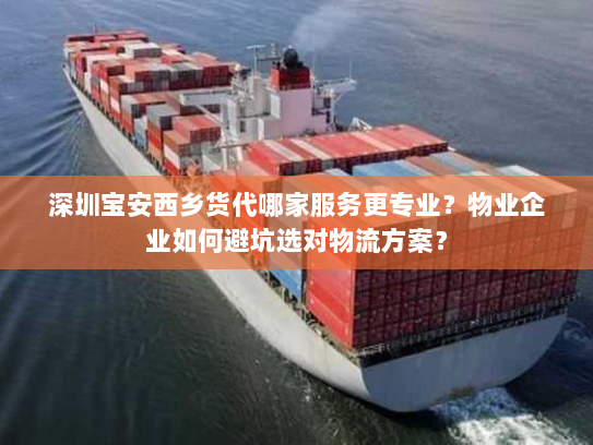 深圳宝安西乡货代哪家服务更专业？物业企业如何避坑选对物流方案？
