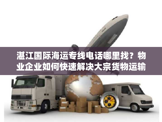 湛江国际海运专线电话哪里找?物业企业如何快速解决大宗货物运输难题 湛江国际海运专线电话哪里找?物业企业如何快速解决大宗货物运输难题