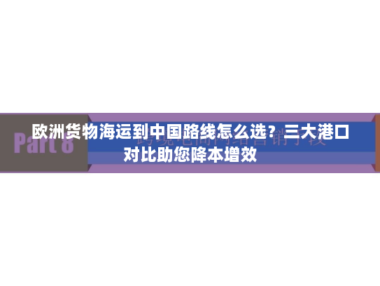 欧洲货物海运到中国路线怎么选？三大港口对比助您降本增效