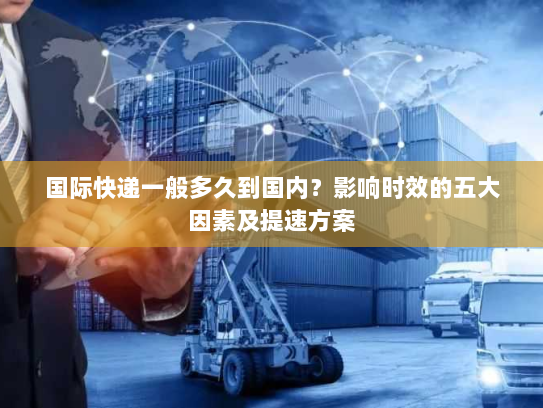 国际快递一般多久到国内?影响时效的五大因素及提速方案 国际快递一般多久到国内?影响时效的五大因素及提速方案