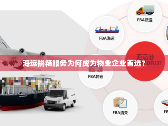 海运拼箱服务为何成为物业企业首选？