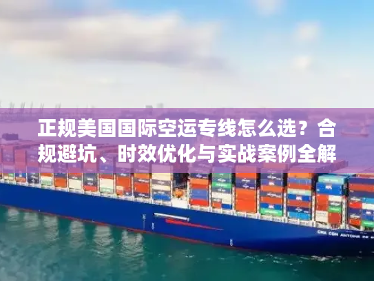 正规美国国际空运专线怎么选？合规避坑、时效优化与实战案例全解析