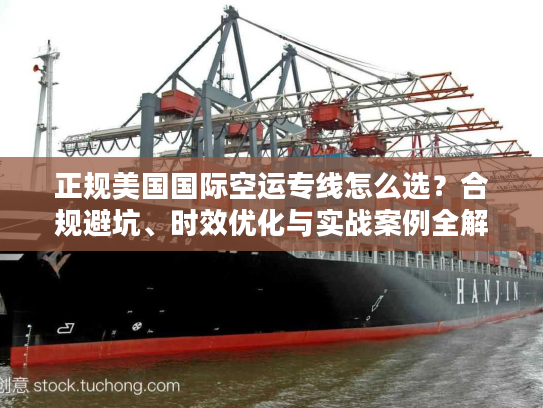 正规美国国际空运专线怎么选？合规避坑、时效优化与实战案例全解析