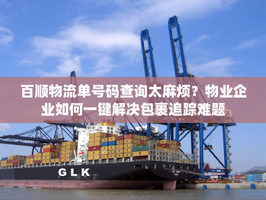 百顺物流单号码查询太麻烦？物业企业如何一键解决包裹追踪难题