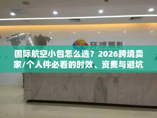 国际航空小包怎么选？2026跨境卖家/个人件必看的时效、资费与避坑指南