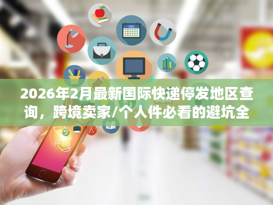 2026年2月最新国际快递停发地区查询，跨境卖家/个人件必看的避坑全攻略