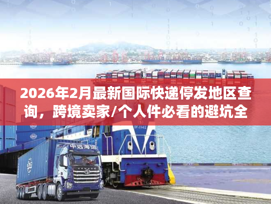2026年2月最新国际快递停发地区查询，跨境卖家/个人件必看的避坑全攻略