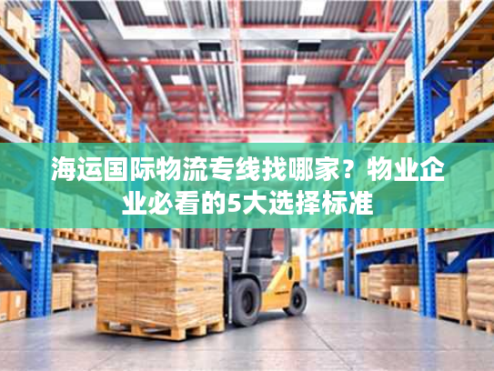 海运国际物流专线找哪家?物业企业必看的5大选择标准 海运国际物流专线找哪家?物业企业必看的5大选择标准