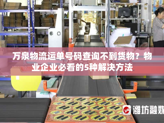 万泉物流运单号码查询不到货物？物业企业必看的5种解决方法