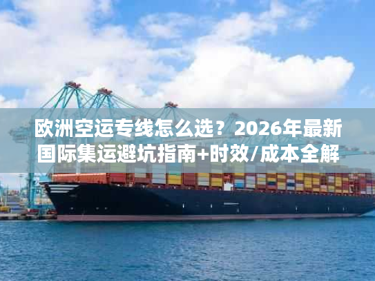 欧洲空运专线怎么选？2026年最新国际集运避坑指南+时效/成本全解析
