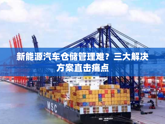 新能源汽车仓储管理难？三大解决方案直击痛点