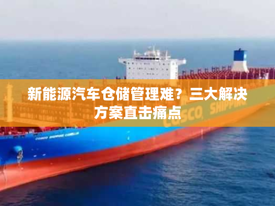 新能源汽车仓储管理难？三大解决方案直击痛点