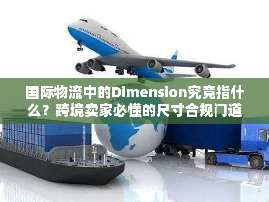 国际物流中的Dimension究竟指什么？跨境卖家必懂的尺寸合规门道
