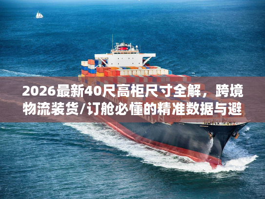 2026最新40尺高柜尺寸全解，跨境物流装货/订舱必懂的精准数据与避坑指南