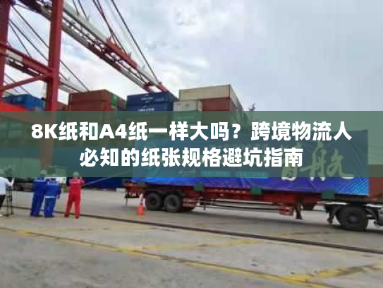 8K纸和A4纸一样大吗？跨境物流人必知的纸张规格避坑指南