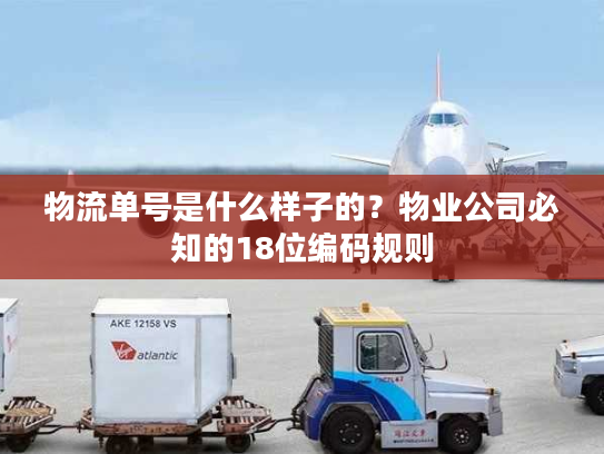 物流单号是什么样子的?物业公司必知的18位编码规则 物流单号是什么样子的?物业公司必知的18位编码规则